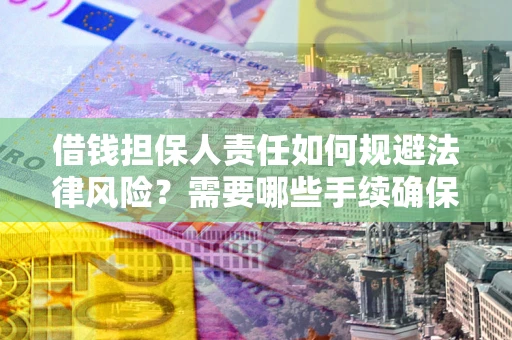 济南借钱担保人责任如何规避法律风险？需要哪些手续确保安全？