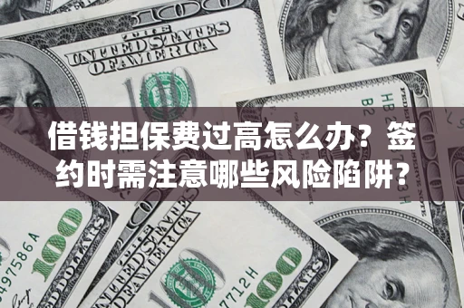 济南借钱担保费过高怎么办？签约时需注意哪些风险陷阱？