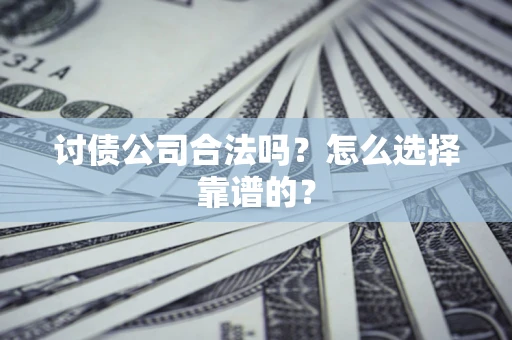 济南讨债公司合法吗？怎么选择靠谱的？
