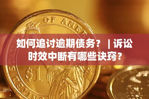 济南如何追讨逾期债务？ | 诉讼时效中断有哪些诀窍？