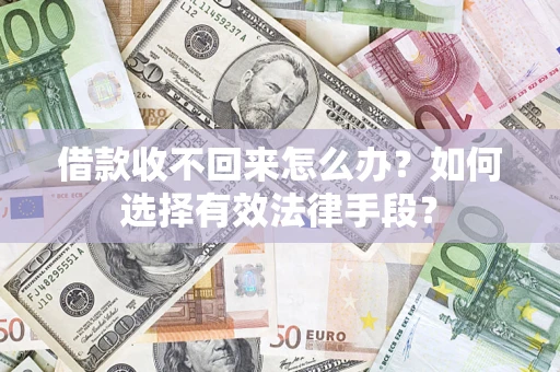 济南借款收不回来怎么办？如何选择有效法律手段？