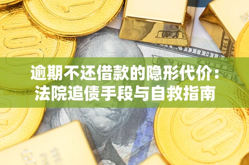 济南逾期不还借款的隐形代价：法院追债手段与自救指南