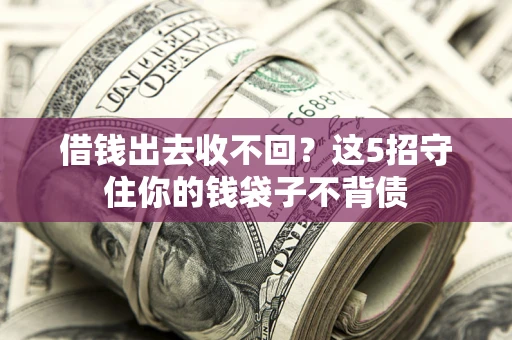济南借钱出去收不回？这5招守住你的钱袋子不背债