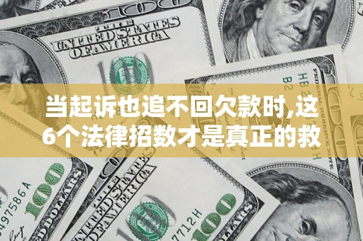 济南当起诉也追不回欠款时,这6个法律招数才是真正的救命稻草