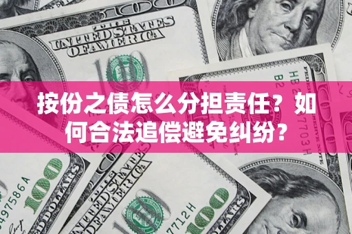 济南按份之债怎么分担责任？如何合法追偿避免纠纷？