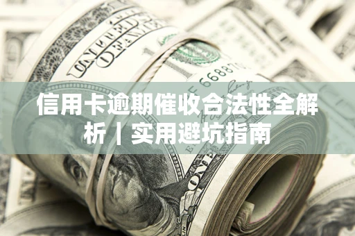 济南信用卡逾期催收合法性全解析｜实用避坑指南