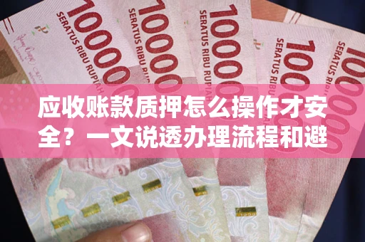 济南应收账款质押怎么操作才安全？一文说透办理流程和避险绝招